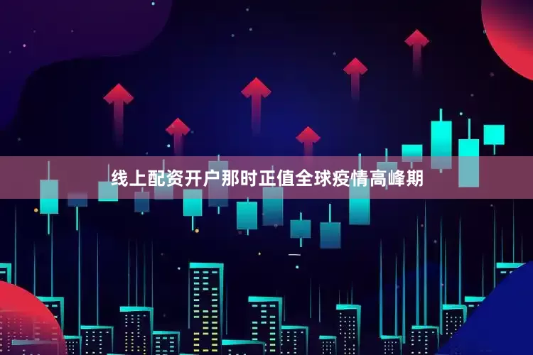 线上配资开户那时正值全球疫情高峰期
