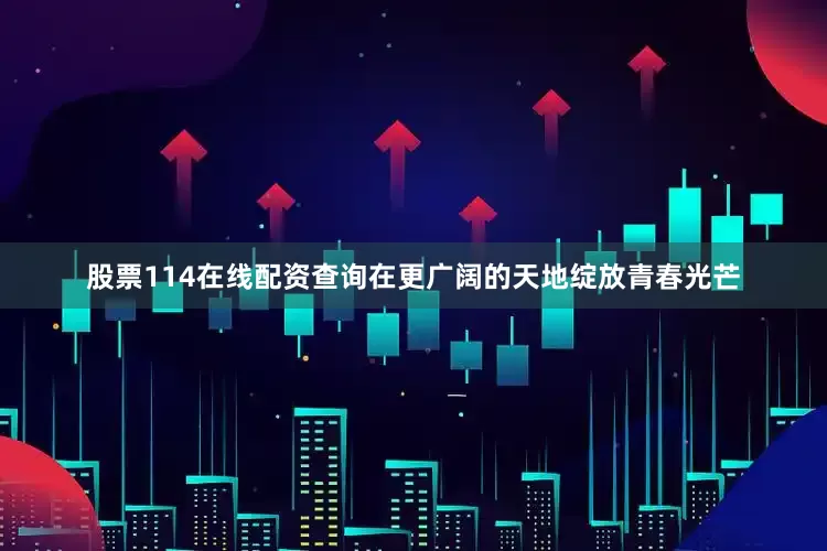 股票114在线配资查询在更广阔的天地绽放青春光芒