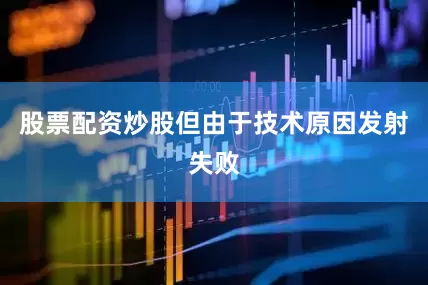 股票配资炒股但由于技术原因发射失败