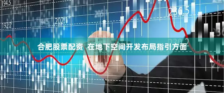 合肥股票配资  在地下空间开发布局指引方面