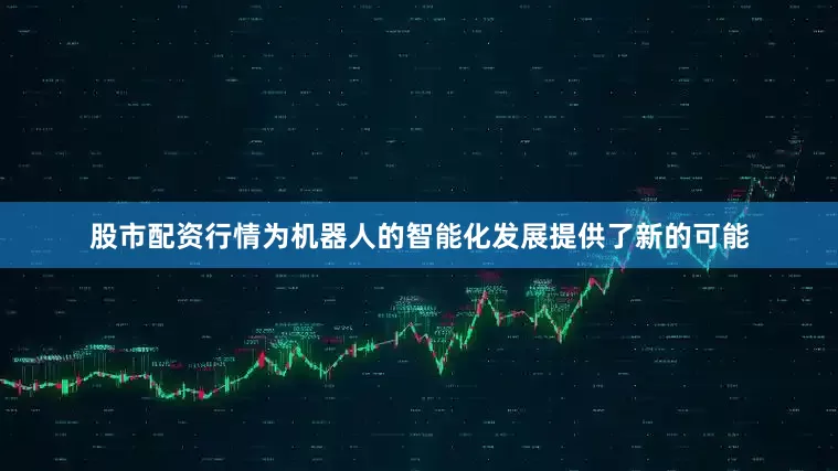 股市配资行情为机器人的智能化发展提供了新的可能