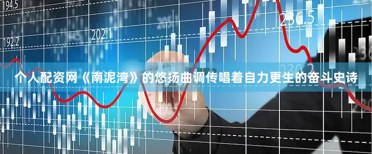 个人配资网《南泥湾》的悠扬曲调传唱着自力更生的奋斗史诗