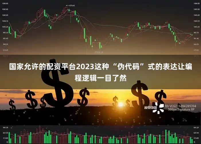 国家允许的配资平台2023这种 “伪代码” 式的表达让编程逻辑一目了然