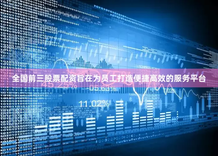 全国前三股票配资旨在为员工打造便捷高效的服务平台