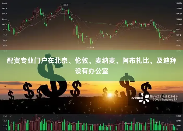 配资专业门户在北京、伦敦、麦纳麦、阿布扎比、及迪拜设有办公室