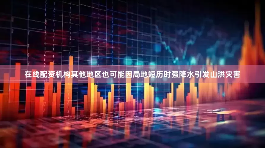 在线配资机构其他地区也可能因局地短历时强降水引发山洪灾害