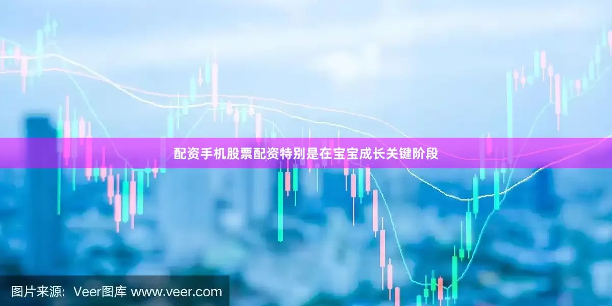 配资手机股票配资特别是在宝宝成长关键阶段
