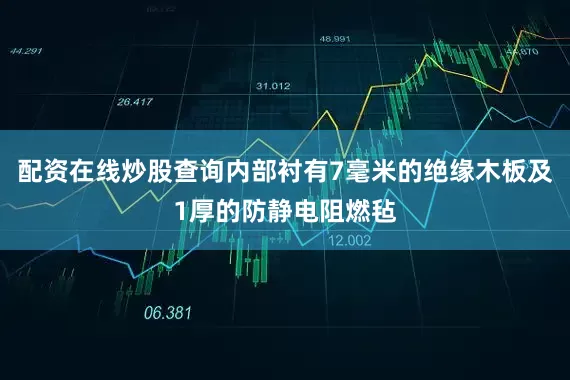 配资在线炒股查询内部衬有7毫米的绝缘木板及1厚的防静电阻燃毡