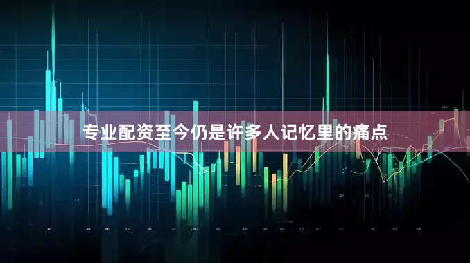 专业配资至今仍是许多人记忆里的痛点