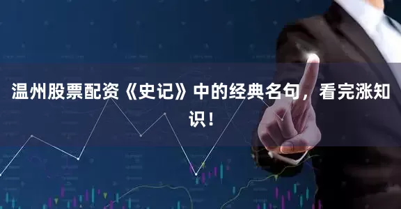 温州股票配资《史记》中的经典名句，看完涨知识！