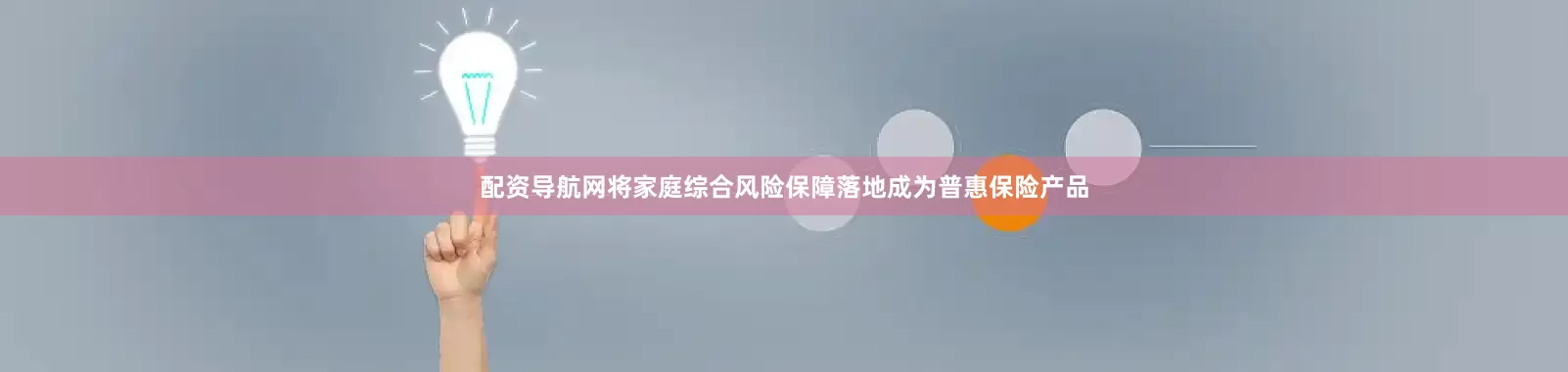 配资导航网将家庭综合风险保障落地成为普惠保险产品