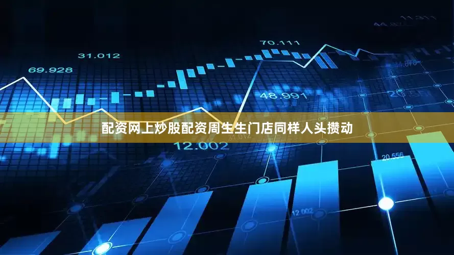配资网上炒股配资周生生门店同样人头攒动