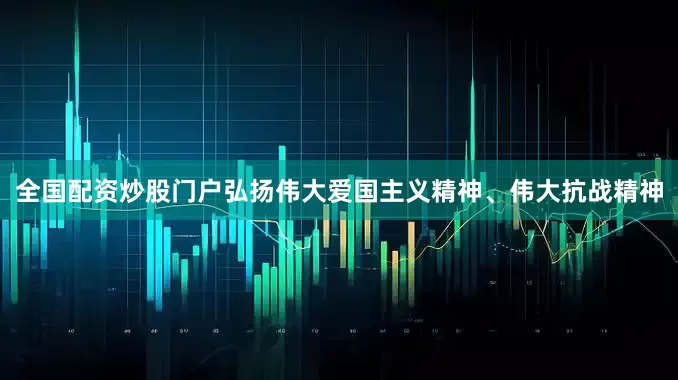 全国配资炒股门户弘扬伟大爱国主义精神、伟大抗战精神