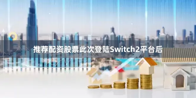 推荐配资股票此次登陆Switch2平台后